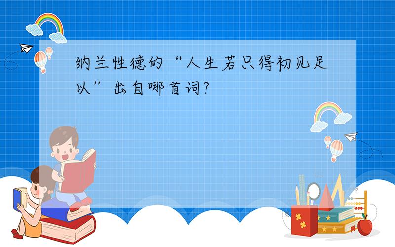 纳兰性德的“人生若只得初见足以”出自哪首词?