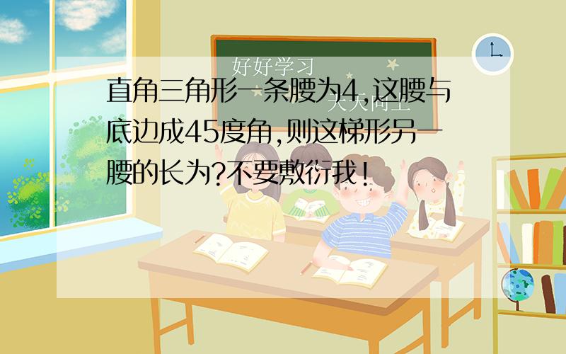 直角三角形一条腰为4,这腰与底边成45度角,则这梯形另一腰的长为?不要敷衍我!