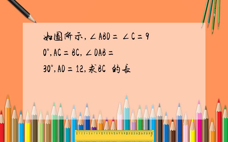 如图所示,∠ABD=∠C=90°,AC=BC,∠DAB=30°,AD=12,求BC²的长