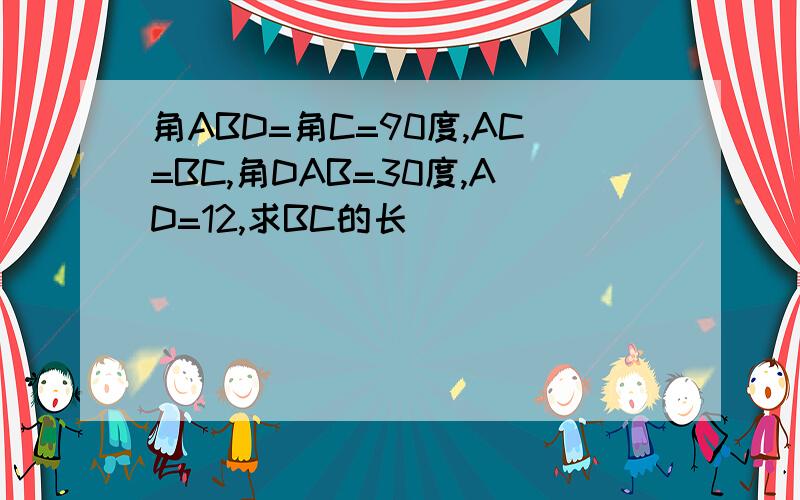 角ABD=角C=90度,AC=BC,角DAB=30度,AD=12,求BC的长