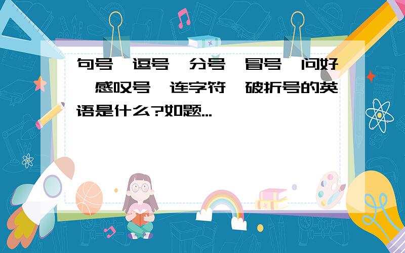 句号、逗号、分号、冒号、问好、感叹号、连字符、破折号的英语是什么?如题...