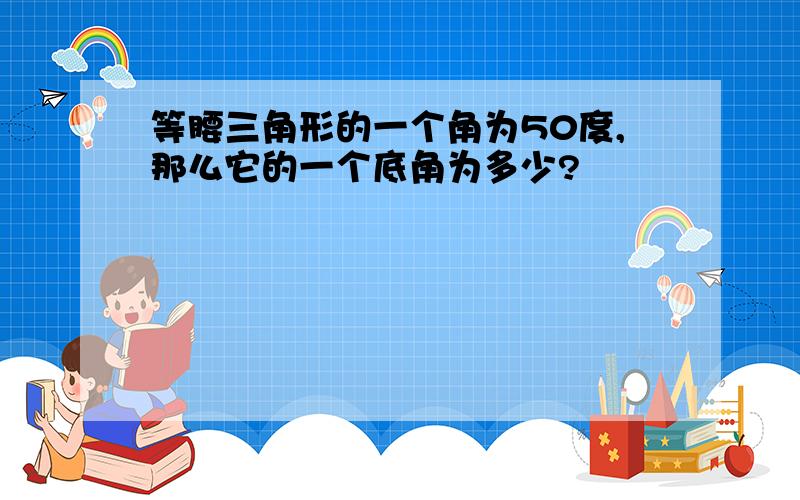 等腰三角形的一个角为50度,那么它的一个底角为多少?