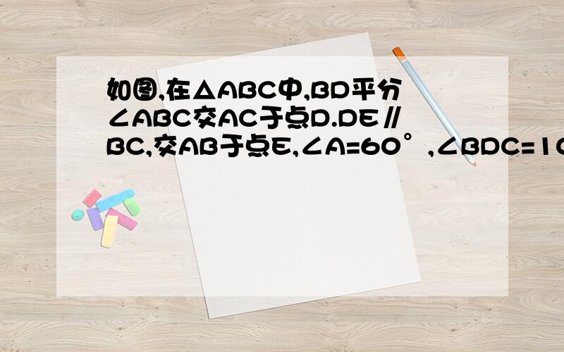 如图,在△ABC中,BD平分∠ABC交AC于点D.DE∥BC,交AB于点E,∠A=60°,∠BDC=100°,求△BDE各内角的度数