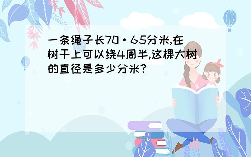 一条绳子长70·65分米,在树干上可以绕4周半,这棵大树的直径是多少分米?