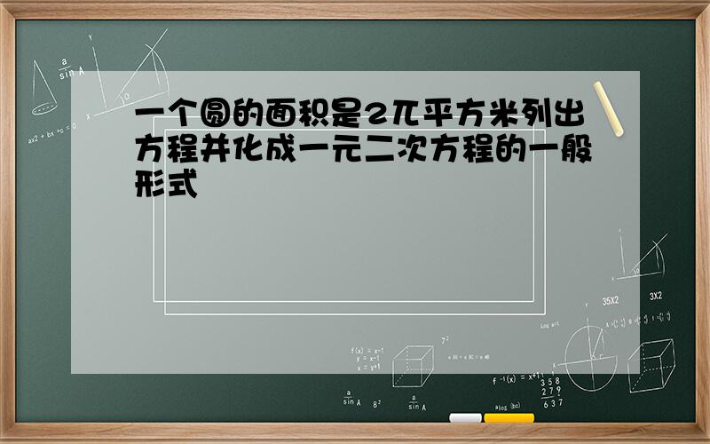 一个圆的面积是2兀平方米列出方程并化成一元二次方程的一般形式