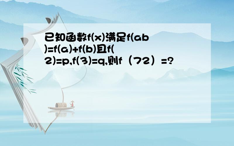 已知函数f(x)满足f(ab)=f(a)+f(b)且f(2)=p,f(3)=q,则f（72）=?