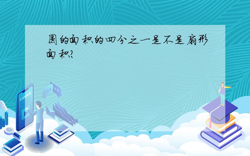 圆的面积的四分之一是不是扇形面积?