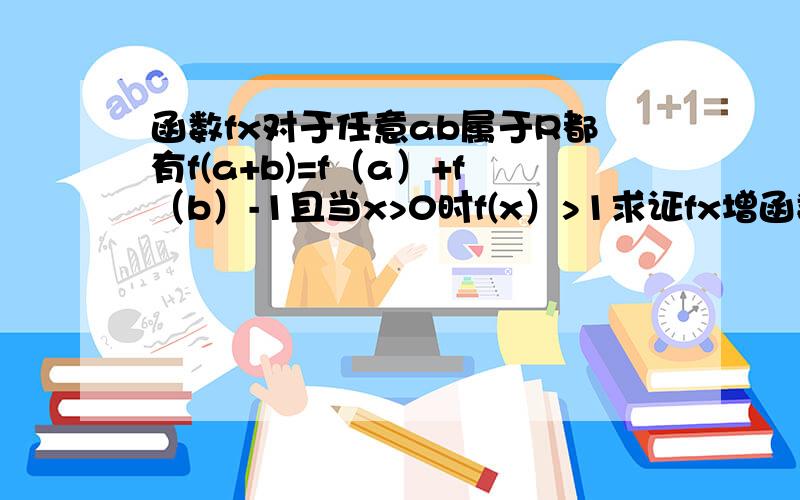 函数fx对于任意ab属于R都有f(a+b)=f（a）+f（b）-1且当x>0时f(x）>1求证fx增函数若f(4)=5,解不等式f(log2(2x-1)