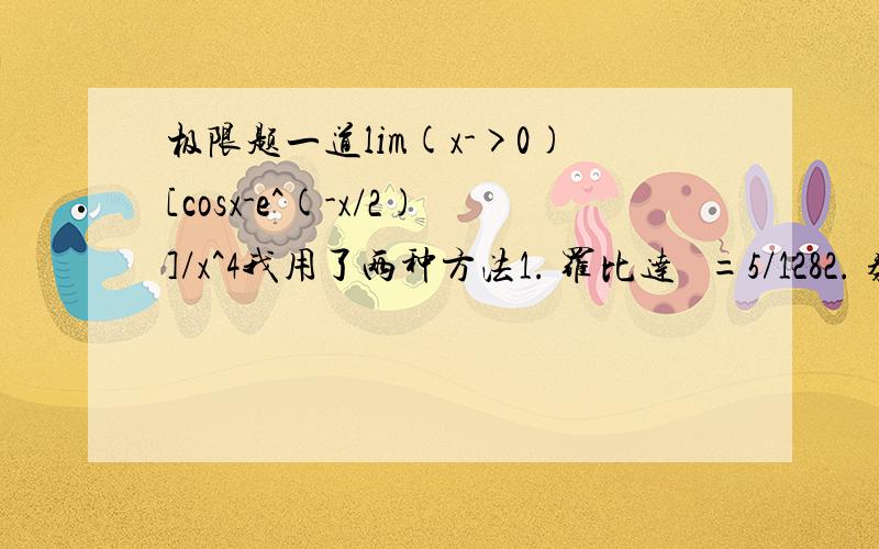 极限题一道lim(x->0)[cosx-e^(-x/2)]/x^4我用了两种方法1. 罗比达   =5/1282. 泰勒公式  = -1/12不知道哪里错了,高手帮忙