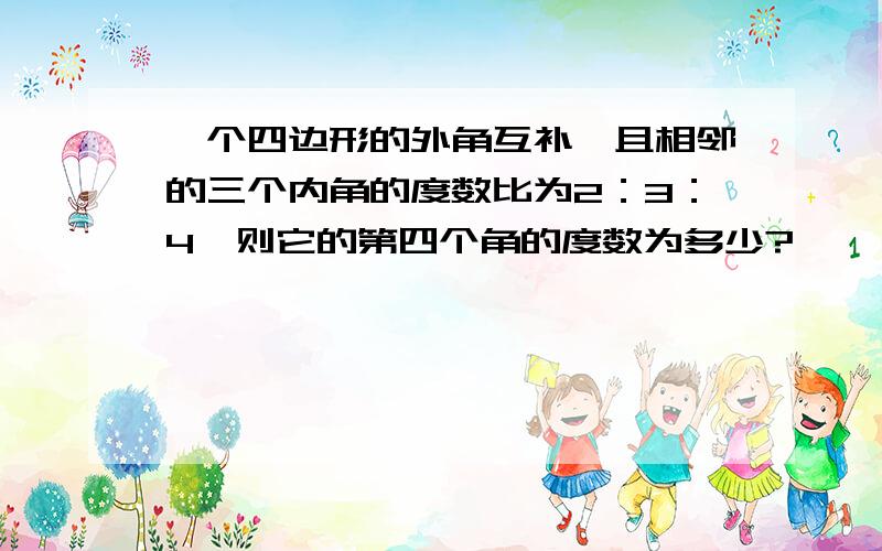 一个四边形的外角互补,且相邻的三个内角的度数比为2：3：4,则它的第四个角的度数为多少?