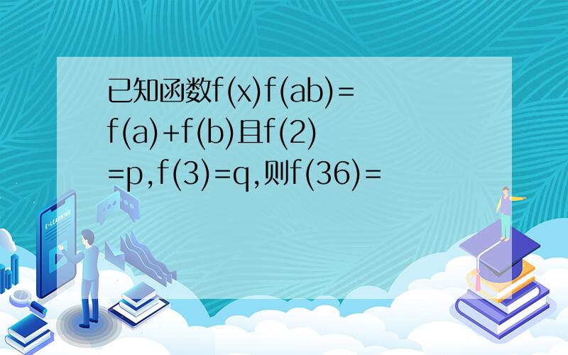 已知函数f(x)f(ab)=f(a)+f(b)且f(2)=p,f(3)=q,则f(36)=