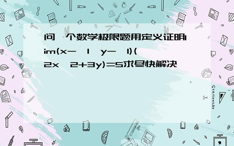 问一个数学极限题用定义证明lim(x->1,y->1)(2x^2+3y)=5求尽快解决