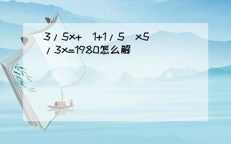 3/5x+(1+1/5)x5/3x=1980怎么解