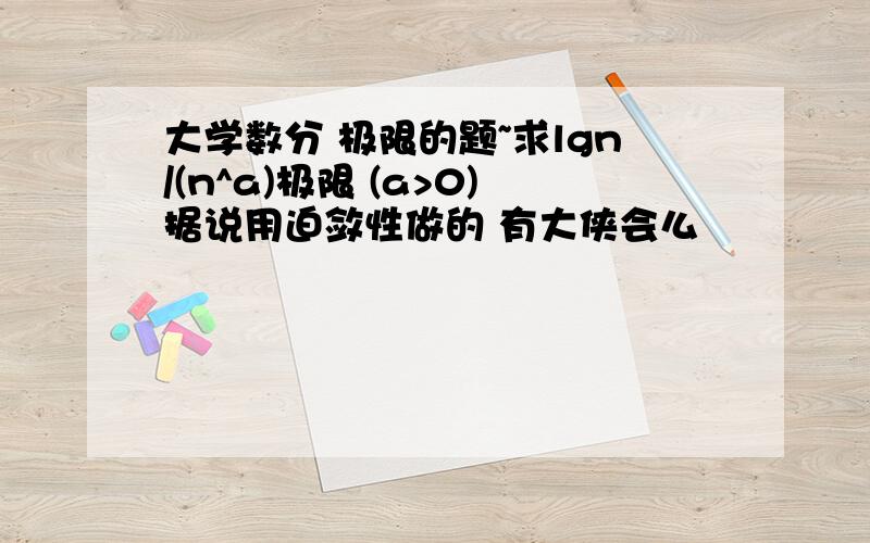 大学数分 极限的题~求lgn/(n^a)极限 (a>0)据说用迫敛性做的 有大侠会么