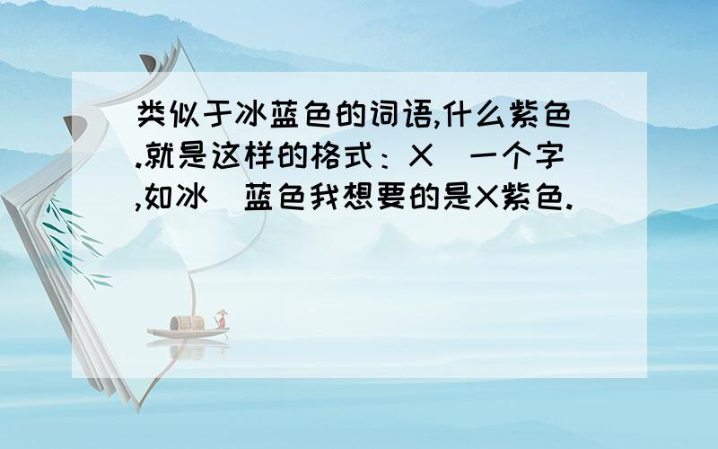 类似于冰蓝色的词语,什么紫色.就是这样的格式：X（一个字,如冰）蓝色我想要的是X紫色.