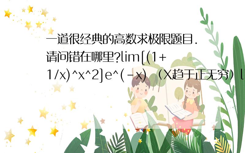 一道很经典的高数求极限题目.请问错在哪里?lim[(1+1/x)^x^2]e^(-x) （X趋于正无穷）lim{[(1+1/x)^x]^x}/e^x (（1+1/x）用重要公式替换)=lime^x/e^=1不知道错在哪里.