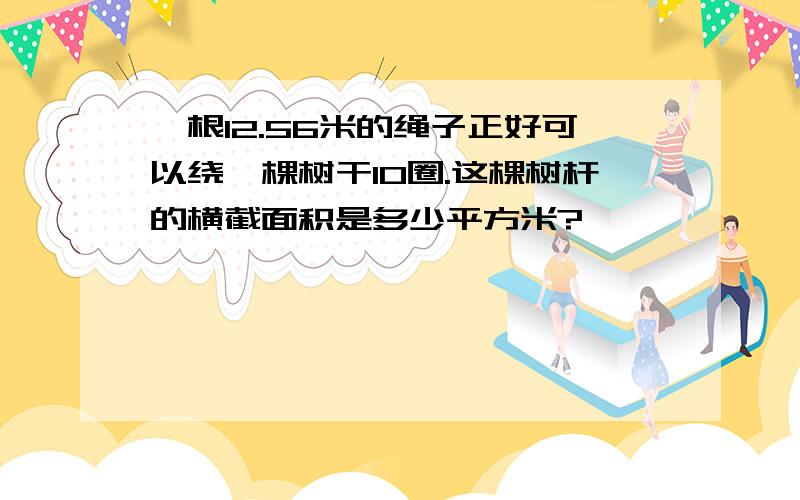 一根12.56米的绳子正好可以绕一棵树干10圈.这棵树杆的横截面积是多少平方米?