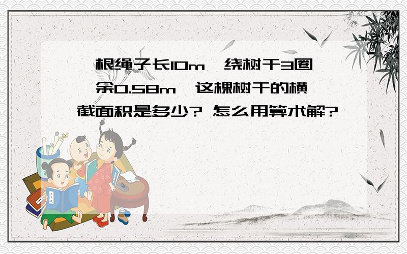 一根绳子长10m,绕树干3圈,余0.58m,这棵树干的横截面积是多少? 怎么用算术解?