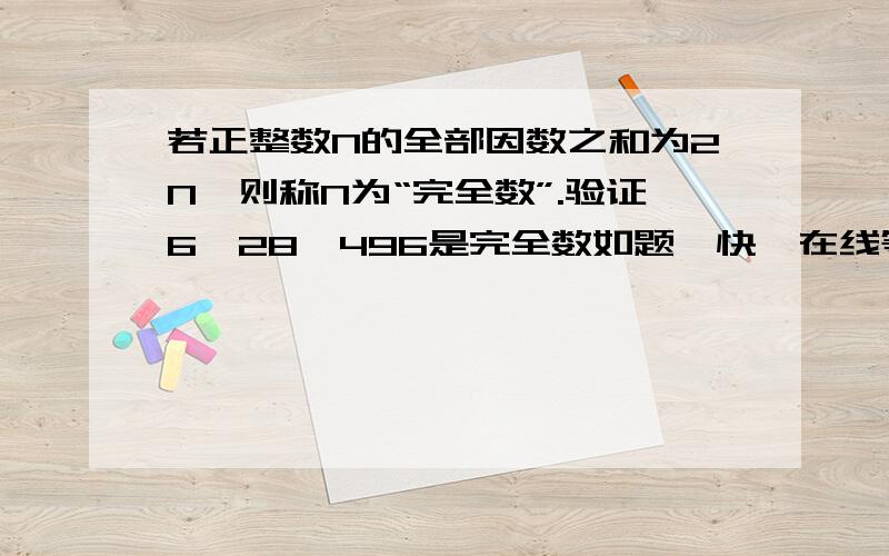 若正整数N的全部因数之和为2N,则称N为“完全数”.验证6,28,496是完全数如题,快,在线等,等30分钟