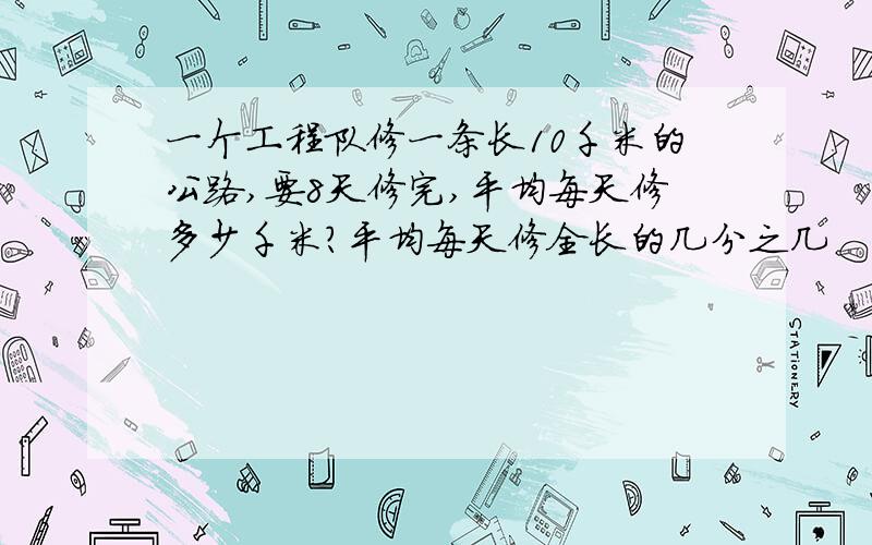 一个工程队修一条长10千米的公路,要8天修完,平均每天修多少千米?平均每天修全长的几分之几