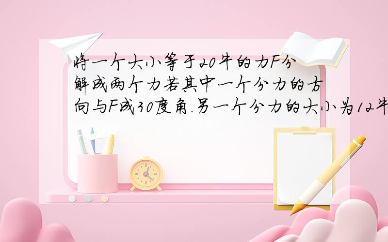 将一个大小等于20牛的力F分解成两个力若其中一个分力的方向与F成30度角.另一个分力的大小为12牛,则分离的结果有----个解?