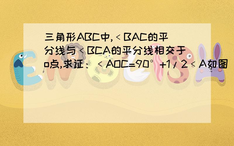 三角形ABC中,﹤BAC的平分线与﹤BCA的平分线相交于o点,求证：﹤AOC=90°+1/2﹤A如图