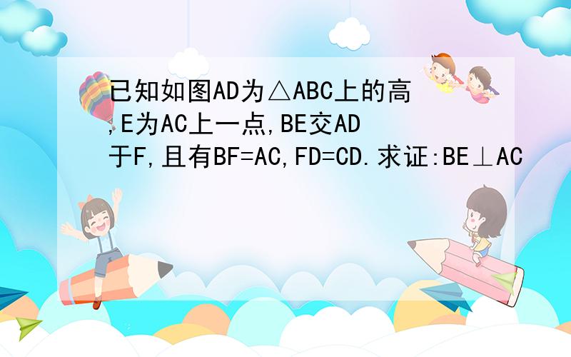 已知如图AD为△ABC上的高,E为AC上一点,BE交AD于F,且有BF=AC,FD=CD.求证:BE⊥AC