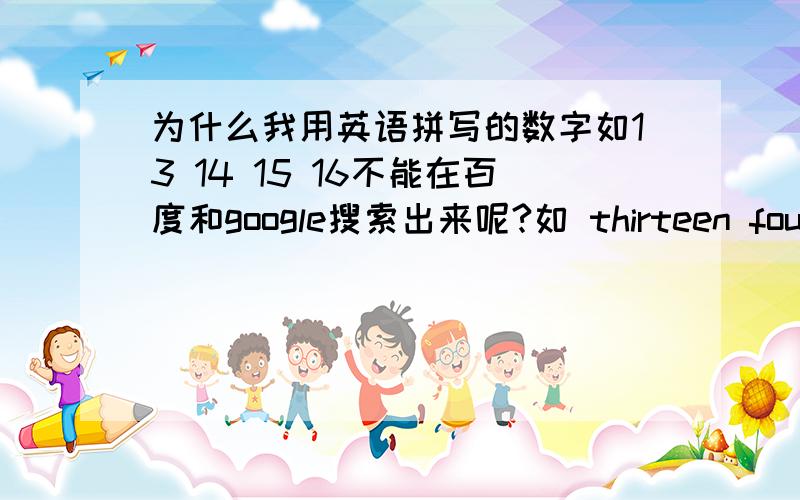 为什么我用英语拼写的数字如13 14 15 16不能在百度和google搜索出来呢?如 thirteen fourteen ...根本搜不出来