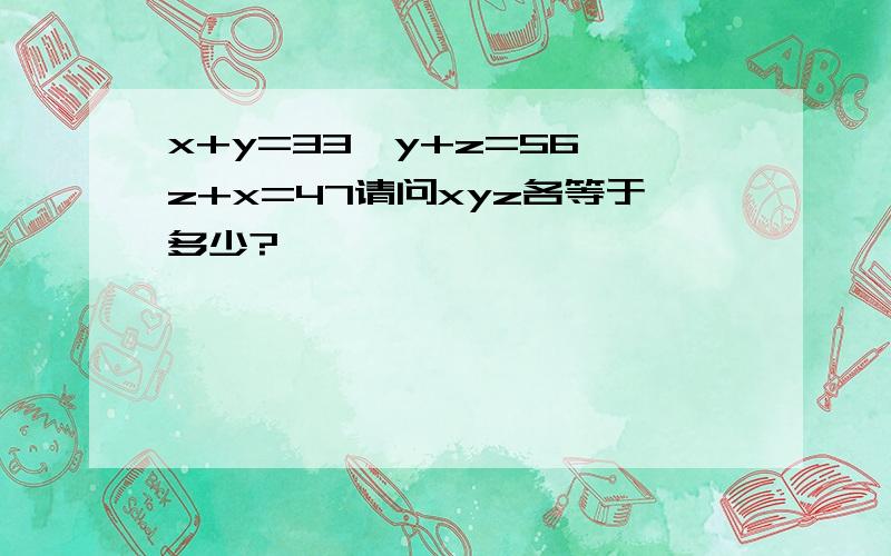 x+y=33,y+z=56,z+x=47请问xyz各等于多少?