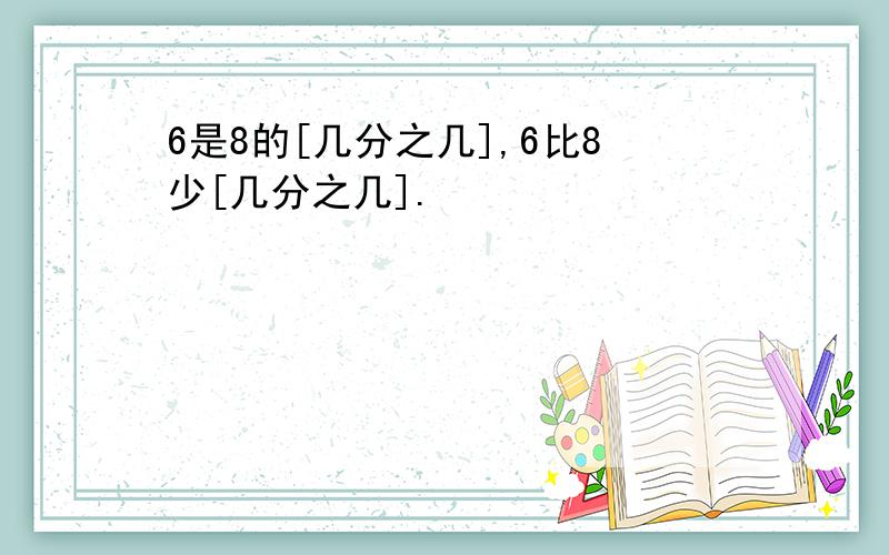 6是8的[几分之几],6比8少[几分之几].