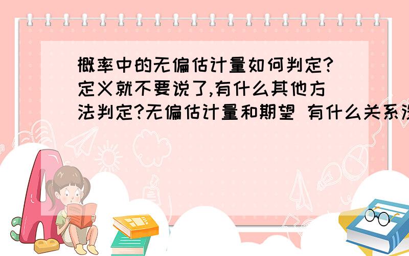 概率中的无偏估计量如何判定?定义就不要说了,有什么其他方法判定?无偏估计量和期望 有什么关系没?