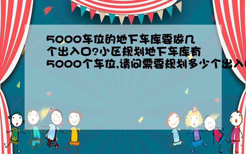 5000车位的地下车库要做几个出入口?小区规划地下车库有5000个车位,请问需要规划多少个出入口?