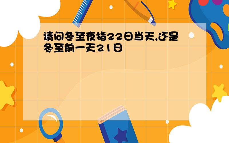 请问冬至夜指22日当天,还是冬至前一天21日