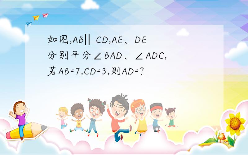 如图,AB‖CD,AE、DE分别平分∠BAD、∠ADC,若AB=7,CD=3,则AD=?