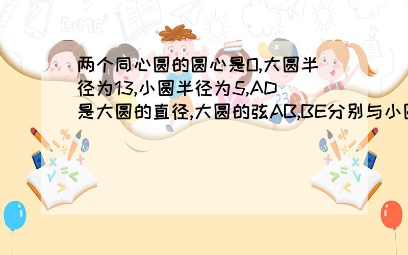 两个同心圆的圆心是O,大圆半径为13,小圆半径为5,AD是大圆的直径,大圆的弦AB,BE分别与小圆相切于点C,FAD,BE相交于点G,连接BD,求BG：AG的值步骤思路.谢谢理解力差....要详细明白点的...谢