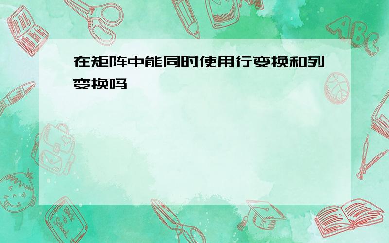 在矩阵中能同时使用行变换和列变换吗