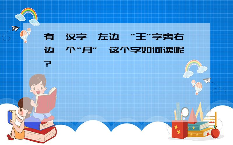 有一汉字,左边一“王”字旁右边一个“月”,这个字如何读呢?