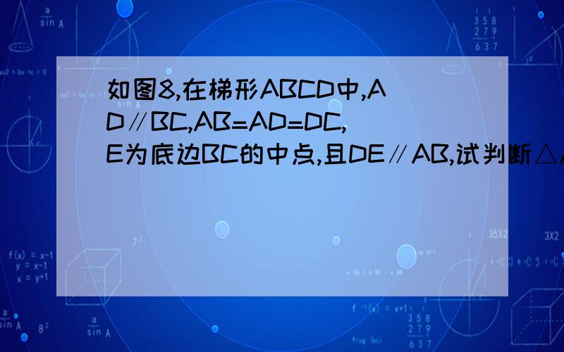 如图8,在梯形ABCD中,AD∥BC,AB=AD=DC,E为底边BC的中点,且DE∥AB,试判断△ADE的形状,并给出证明