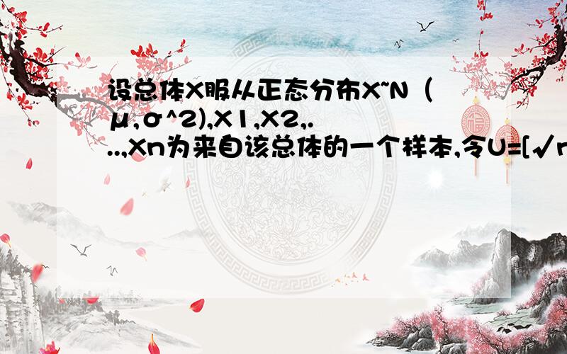 设总体X服从正态分布X~N（μ,σ^2),X1,X2,...,Xn为来自该总体的一个样本,令U=[√n（X拔-μ)]/σ,则D（U)=(