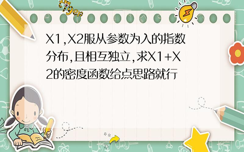 X1,X2服从参数为入的指数分布,且相互独立,求X1+X2的密度函数给点思路就行