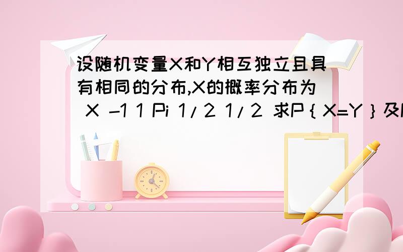 设随机变量X和Y相互独立且具有相同的分布,X的概率分布为 X -1 1 Pi 1/2 1/2 求P｛X=Y｝及P｛X>Y｝