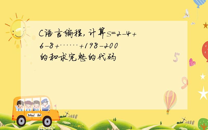 C语言编程,计算s=2-4+6-8+……+198-200的和求完整的代码