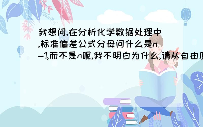 我想问,在分析化学数据处理中,标准偏差公式分母问什么是n-1,而不是n呢,我不明白为什么,请从自由度的角度详细回答