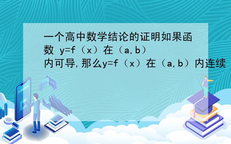 一个高中数学结论的证明如果函数 y=f（x）在（a,b）内可导,那么y=f（x）在（a,b）内连续（该结论出自高中教材）.请问,它为啥就连续了呢?要是能写出证明过程那就更好了.