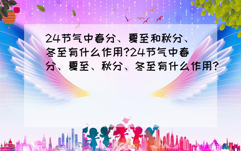 24节气中春分、夏至和秋分、冬至有什么作用?24节气中春分、夏至、秋分、冬至有什么作用?