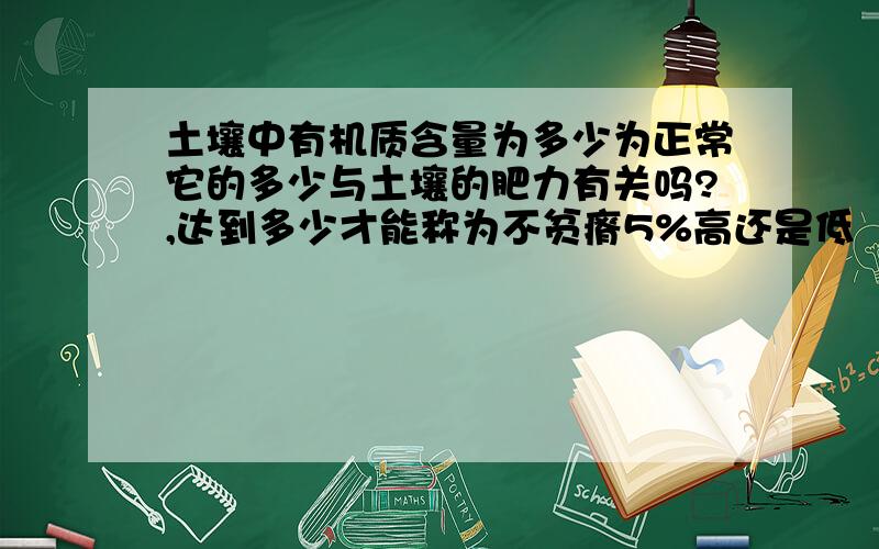 土壤中有机质含量为多少为正常它的多少与土壤的肥力有关吗?,达到多少才能称为不贫瘠5%高还是低