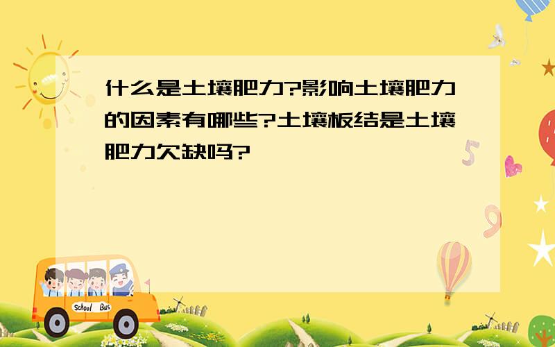 什么是土壤肥力?影响土壤肥力的因素有哪些?土壤板结是土壤肥力欠缺吗?