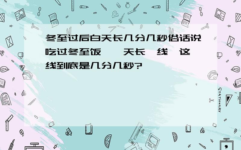 冬至过后白天长几分几秒俗话说吃过冬至饭,一天长一线,这一线到底是几分几秒?