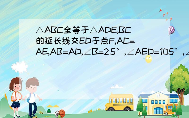 △ABC全等于△ADE,BC的延长线交ED于点F,AC=AE,AB=AD,∠B=25°,∠AED=105°,∠DAC=10°,则∠DGE=G是BF与AD的交点