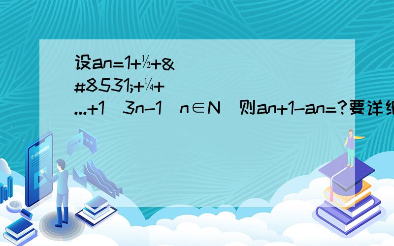 设an=1+½+⅓+¼+...+1／3n-1(n∈N)则an+1-an=?要详细的过程 谢谢